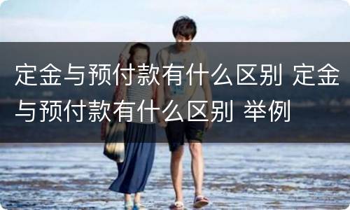 定金与预付款有什么区别 定金与预付款有什么区别 举例
