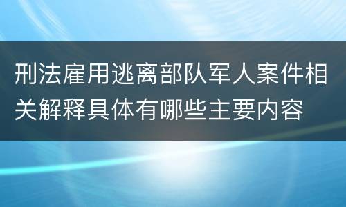 刑法雇用逃离部队军人案件相关解释具体有哪些主要内容