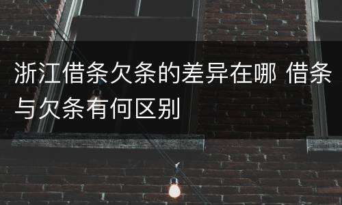 浙江借条欠条的差异在哪 借条与欠条有何区别