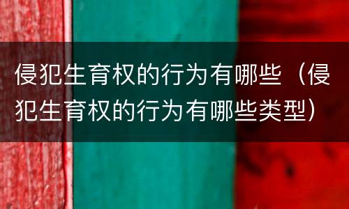 侵犯生育权的行为有哪些（侵犯生育权的行为有哪些类型）