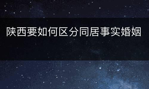 陕西要如何区分同居事实婚姻