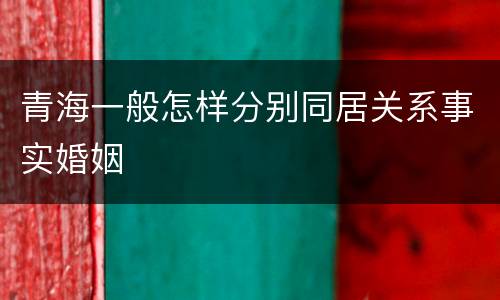 青海一般怎样分别同居关系事实婚姻
