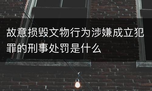 故意损毁文物行为涉嫌成立犯罪的刑事处罚是什么