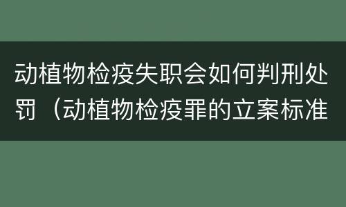 动植物检疫失职会如何判刑处罚（动植物检疫罪的立案标准）
