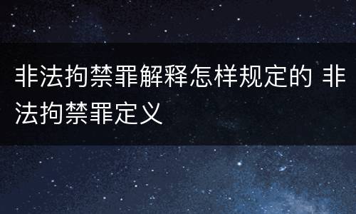 非法拘禁罪解释怎样规定的 非法拘禁罪定义
