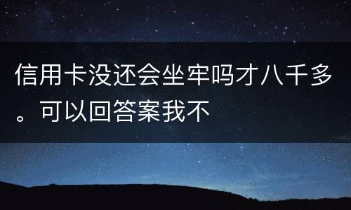 信用卡没还会坐牢吗才八千多。可以回答案我不