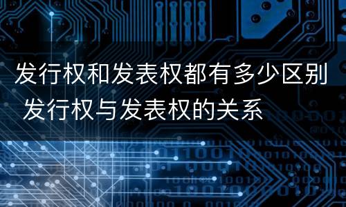 发行权和发表权都有多少区别 发行权与发表权的关系