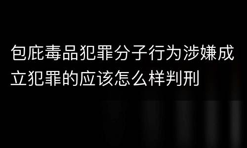 包庇毒品犯罪分子行为涉嫌成立犯罪的应该怎么样判刑