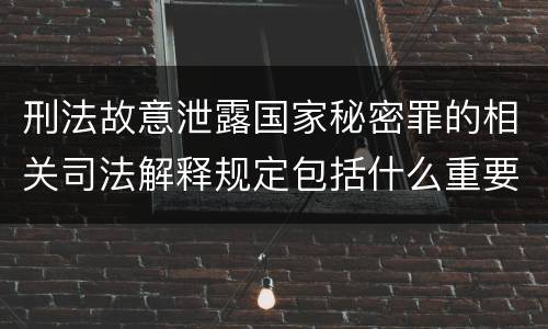 刑法故意泄露国家秘密罪的相关司法解释规定包括什么重要内容