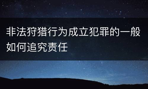 非法狩猎行为成立犯罪的一般如何追究责任