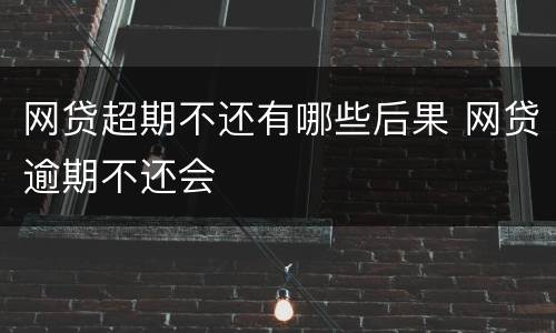 网贷超期不还有哪些后果 网贷逾期不还会