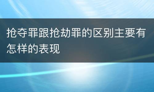 抢夺罪跟抢劫罪的区别主要有怎样的表现