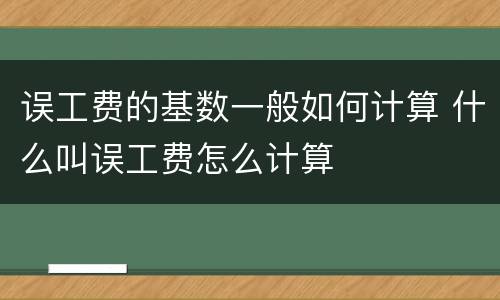 误工费的基数一般如何计算 什么叫误工费怎么计算