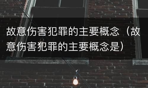故意伤害犯罪的主要概念（故意伤害犯罪的主要概念是）