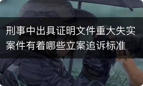 刑事中出具证明文件重大失实案件有着哪些立案追诉标准