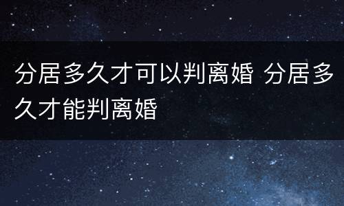 分居多久才可以判离婚 分居多久才能判离婚