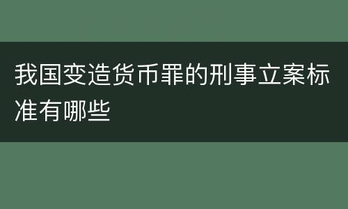 我国变造货币罪的刑事立案标准有哪些