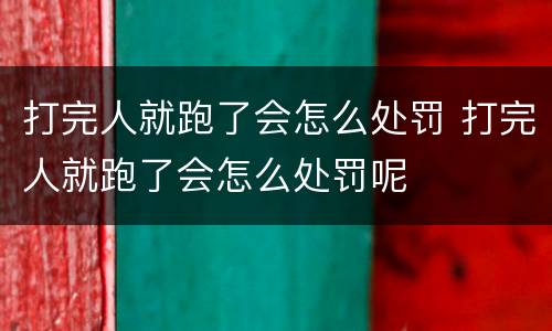 打完人就跑了会怎么处罚 打完人就跑了会怎么处罚呢