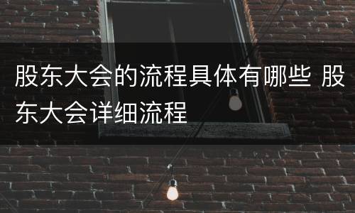 股东大会的流程具体有哪些 股东大会详细流程