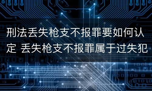 刑法丢失枪支不报罪要如何认定 丢失枪支不报罪属于过失犯罪吗
