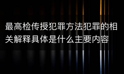 最高检传授犯罪方法犯罪的相关解释具体是什么主要内容