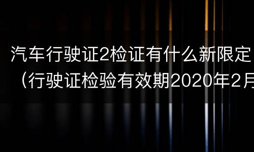 汽车行驶证2检证有什么新限定（行驶证检验有效期2020年2月）