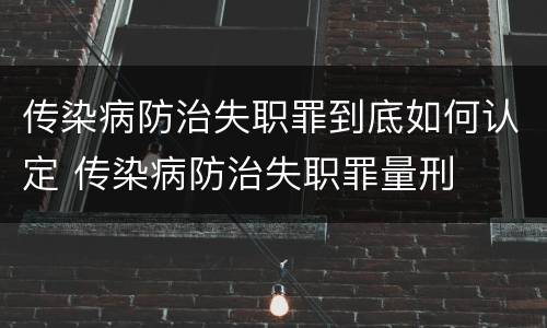 传染病防治失职罪到底如何认定 传染病防治失职罪量刑