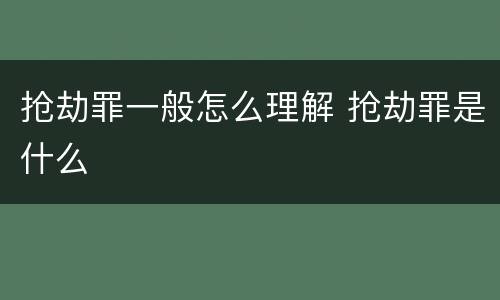 抢劫罪一般怎么理解 抢劫罪是什么