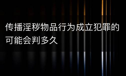 传播淫秽物品行为成立犯罪的可能会判多久