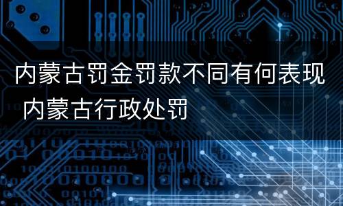 内蒙古罚金罚款不同有何表现 内蒙古行政处罚