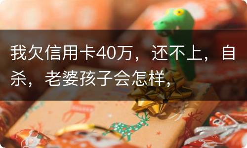 我欠信用卡40万，还不上，自杀，老婆孩子会怎样，