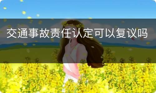 交通事故责任认定可以复议吗