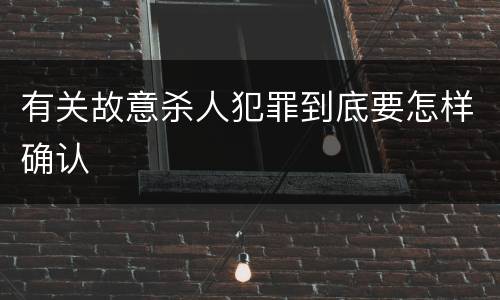 有关故意杀人犯罪到底要怎样确认