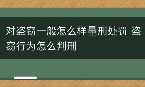 对盗窃一般怎么样量刑处罚 盗窃行为怎么判刑