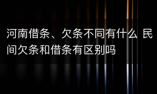 河南借条、欠条不同有什么 民间欠条和借条有区别吗