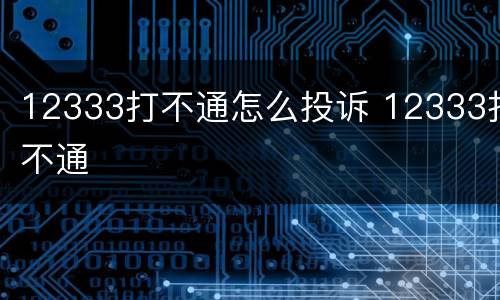 12333打不通怎么投诉 12333打不通