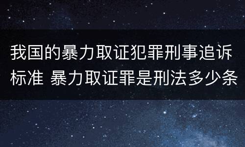 我国的暴力取证犯罪刑事追诉标准 暴力取证罪是刑法多少条