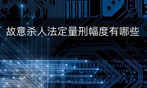 故意杀人法定量刑幅度有哪些