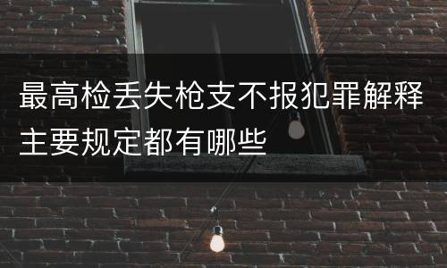 最高检丢失枪支不报犯罪解释主要规定都有哪些