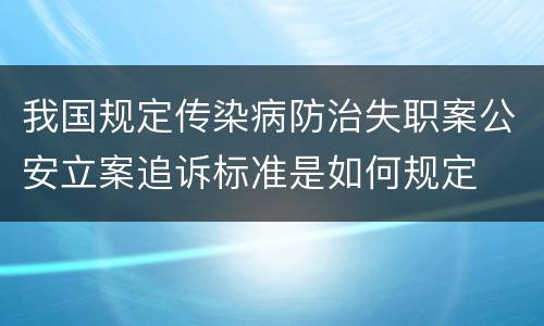 我国规定传染病防治失职案公安立案追诉标准是如何规定