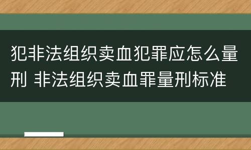 犯非法组织卖血犯罪应怎么量刑 非法组织卖血罪量刑标准