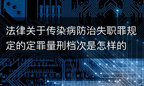 法律关于传染病防治失职罪规定的定罪量刑档次是怎样的