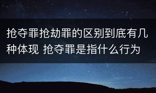 抢夺罪抢劫罪的区别到底有几种体现 抢夺罪是指什么行为