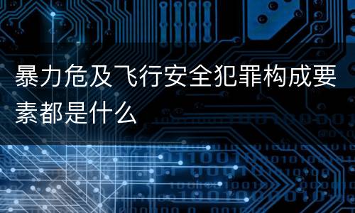 暴力危及飞行安全犯罪构成要素都是什么