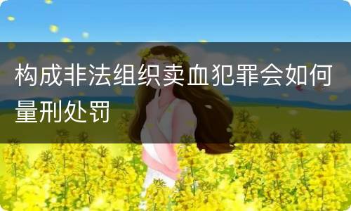 构成非法组织卖血犯罪会如何量刑处罚