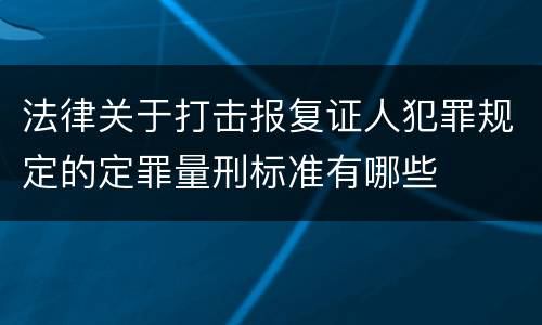 法律关于打击报复证人犯罪规定的定罪量刑标准有哪些