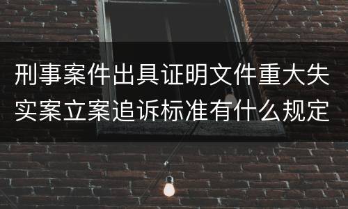 刑事案件出具证明文件重大失实案立案追诉标准有什么规定