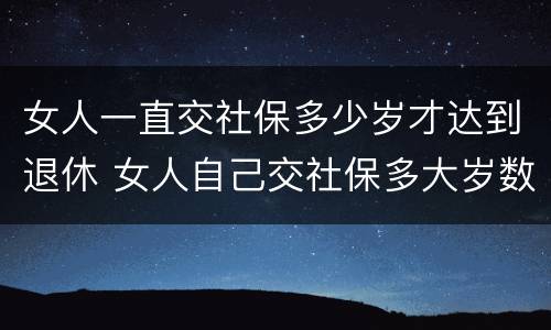 女人一直交社保多少岁才达到退休 女人自己交社保多大岁数退休