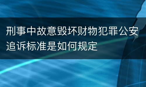 刑事中故意毁坏财物犯罪公安追诉标准是如何规定