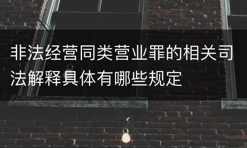 非法经营同类营业罪的相关司法解释具体有哪些规定